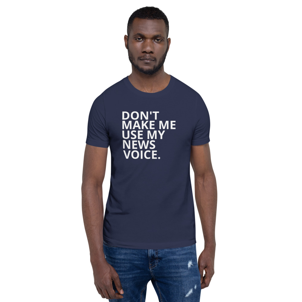 Don't Make Me Use My News Voice T-Shirt – Rate My Station – Shop...